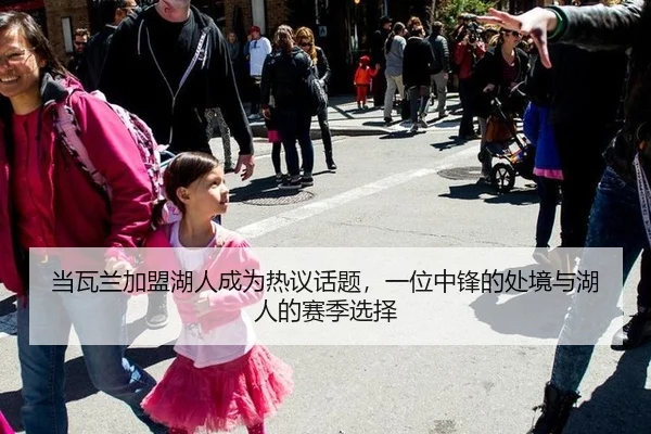 当瓦兰加盟湖人成为热议话题，一位中锋的处境与湖人的赛季选择